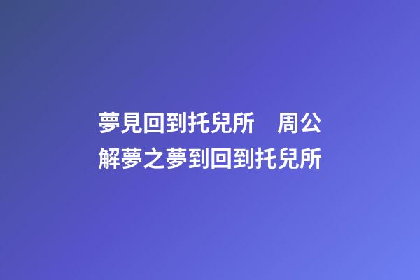 夢見回到托兒所　周公解夢之夢到回到托兒所
